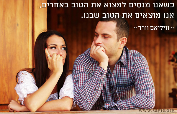 כשאנו מנסים למצוא את הטוב באחרים,  אנו מוצאים את הטוב שבנו