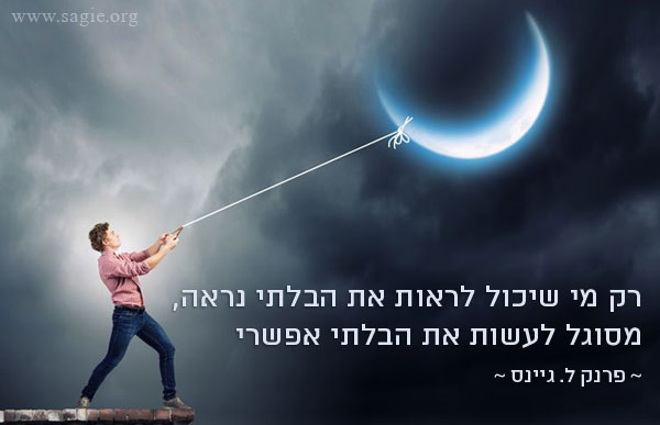 רק מי שיכול לראות את הבלתי נראה, מסוגל לעשות את הבלתי אפשרי  - פרנק ל. גיינס 