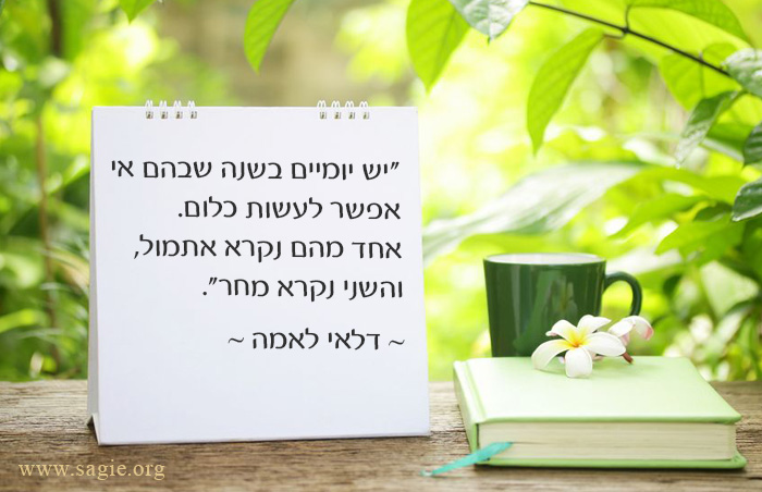 יש יומיים בשנה שבהם אי אפשר לעשות כלום. אחד מהם נקרא אתמול והשני נקרא מחר - דלאי לאמה